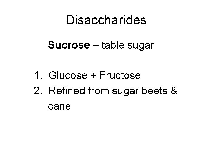 Disaccharides Sucrose – table sugar 1. Glucose + Fructose 2. Refined from sugar beets