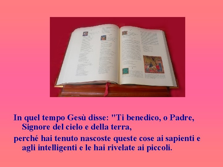 In quel tempo Gesù disse: "Ti benedico, o Padre, Signore del cielo e della