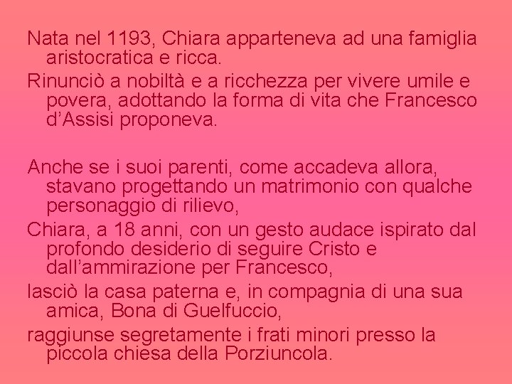 Nata nel 1193, Chiara apparteneva ad una famiglia aristocratica e ricca. Rinunciò a nobiltà