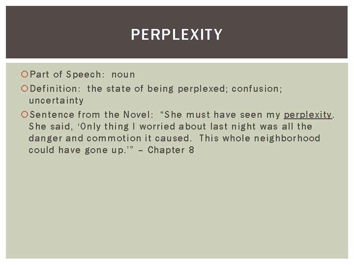 PERPLEXITY Part of Speech: noun Definition: the state of being perplexed; confusion; uncertainty Sentence