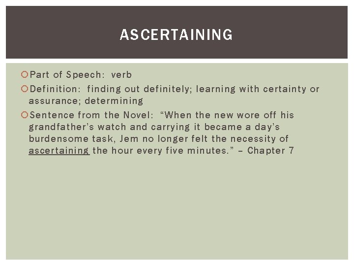 ASCERTAINING Part of Speech: verb Definition: finding out definitely; learning with certainty or assurance;