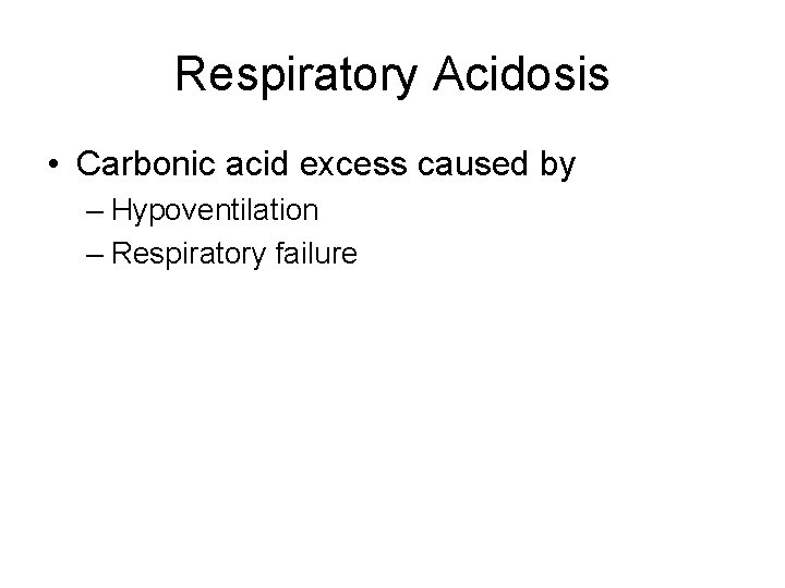 Respiratory Acidosis • Carbonic acid excess caused by – Hypoventilation – Respiratory failure 