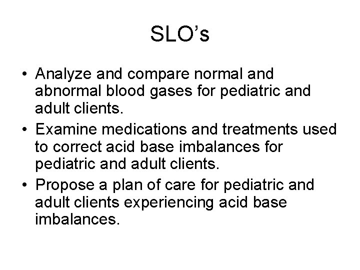 SLO’s • Analyze and compare normal and abnormal blood gases for pediatric and adult