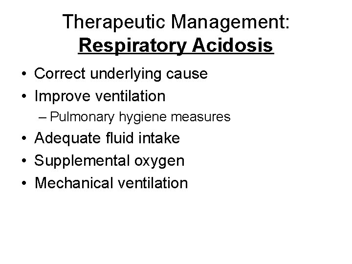 Therapeutic Management: Respiratory Acidosis • Correct underlying cause • Improve ventilation – Pulmonary hygiene