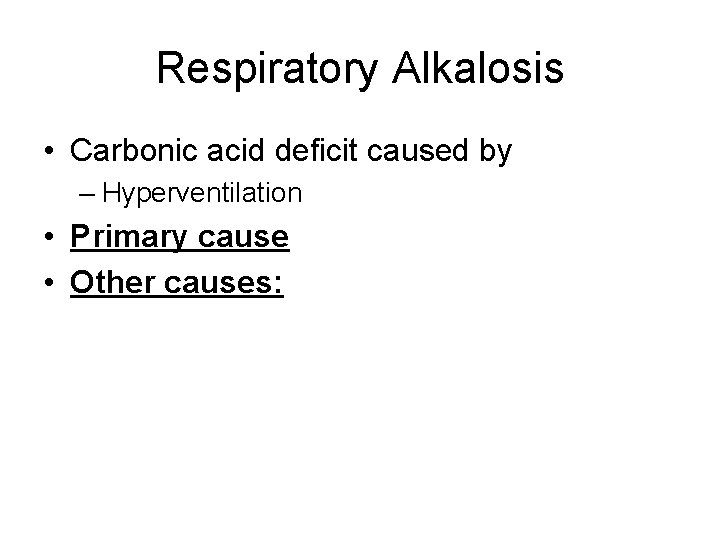 Respiratory Alkalosis • Carbonic acid deficit caused by – Hyperventilation • Primary cause •