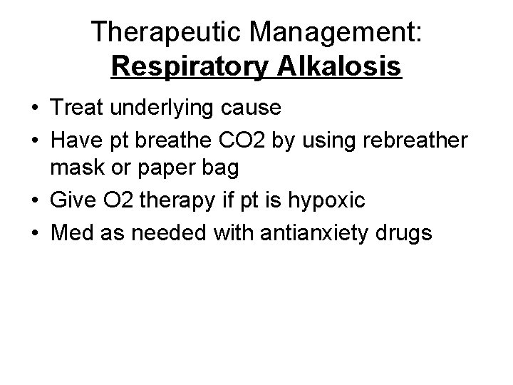 Therapeutic Management: Respiratory Alkalosis • Treat underlying cause • Have pt breathe CO 2