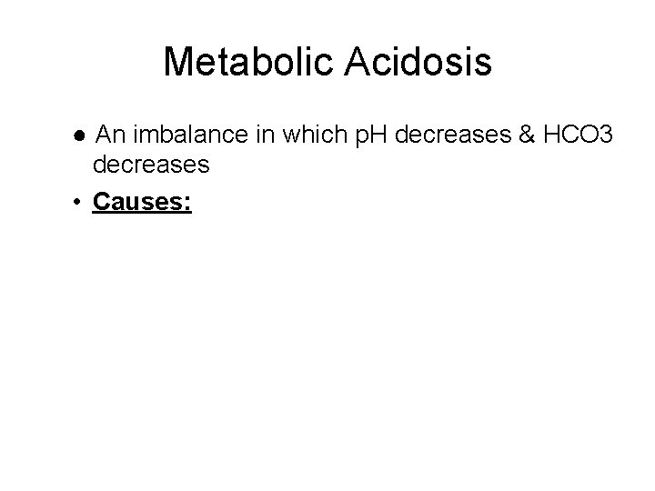 Metabolic Acidosis ● An imbalance in which p. H decreases & HCO 3 decreases