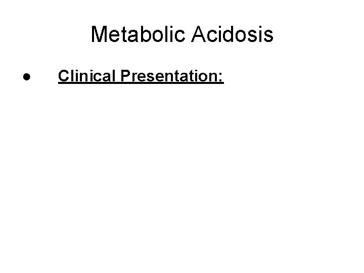 Metabolic Acidosis ● Clinical Presentation: 