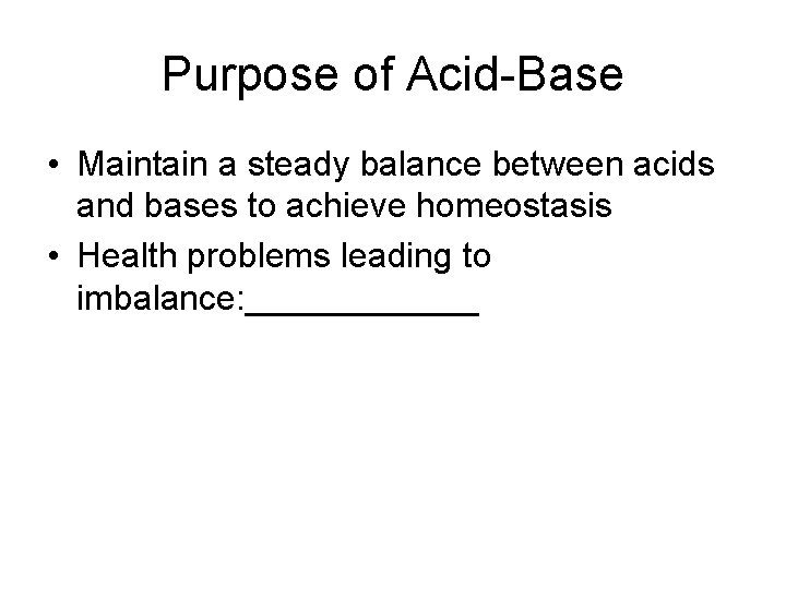 Purpose of Acid-Base • Maintain a steady balance between acids and bases to achieve