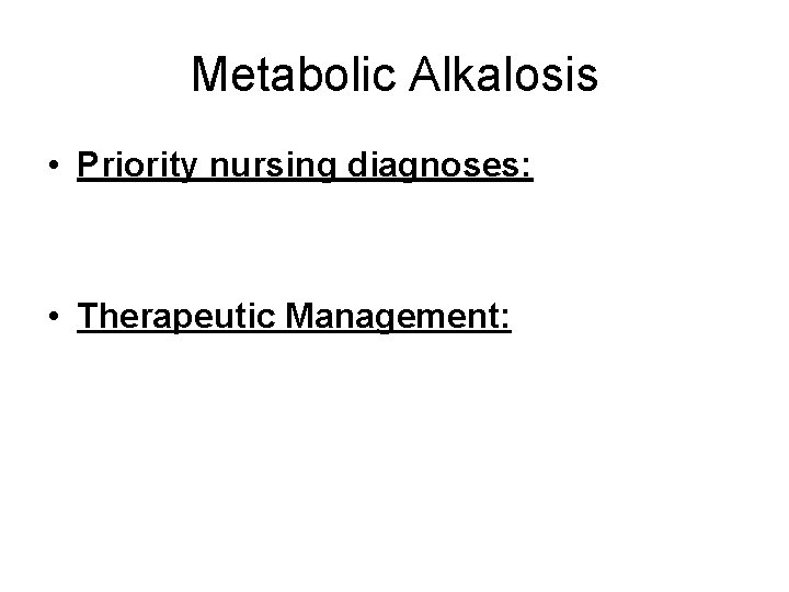 Metabolic Alkalosis • Priority nursing diagnoses: • Therapeutic Management: 