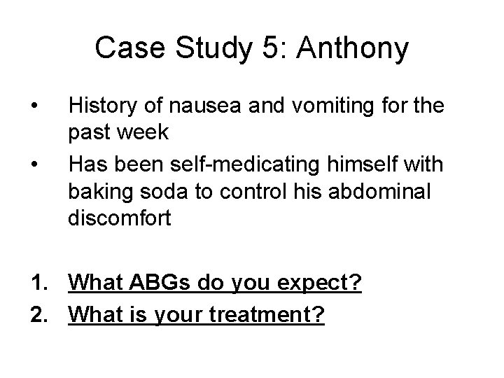 Case Study 5: Anthony • • History of nausea and vomiting for the past
