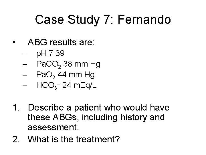 Case Study 7: Fernando • ABG results are: – – p. H 7. 39