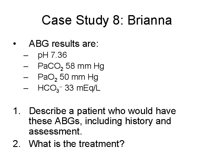 Case Study 8: Brianna • ABG results are: – – p. H 7. 36