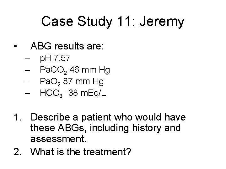 Case Study 11: Jeremy • ABG results are: – – p. H 7. 57