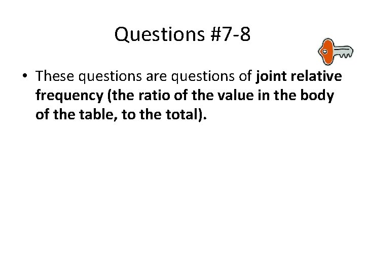 Questions #7 -8 • These questions are questions of joint relative frequency (the ratio Questions #7 -8 • These questions are questions of joint relative frequency (the ratio