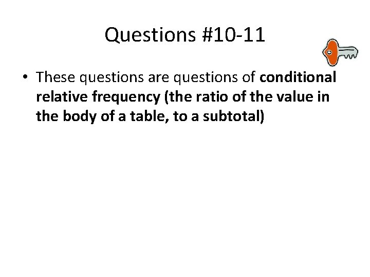 Questions #10 -11 • These questions are questions of conditional relative frequency (the ratio Questions #10 -11 • These questions are questions of conditional relative frequency (the ratio
