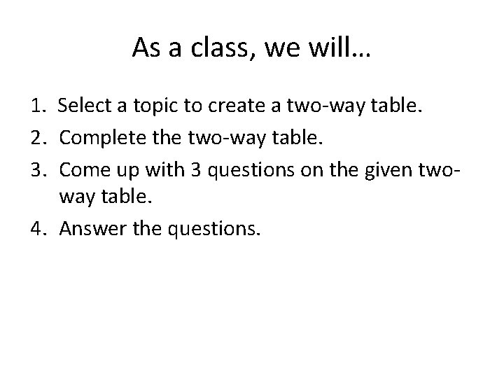 As a class, we will… 1. Select a topic to create a two-way table. As a class, we will… 1. Select a topic to create a two-way table.