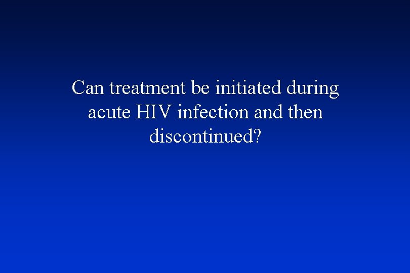 Can treatment be initiated during acute HIV infection and then discontinued? 