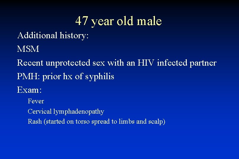 47 year old male Additional history: MSM Recent unprotected sex with an HIV infected