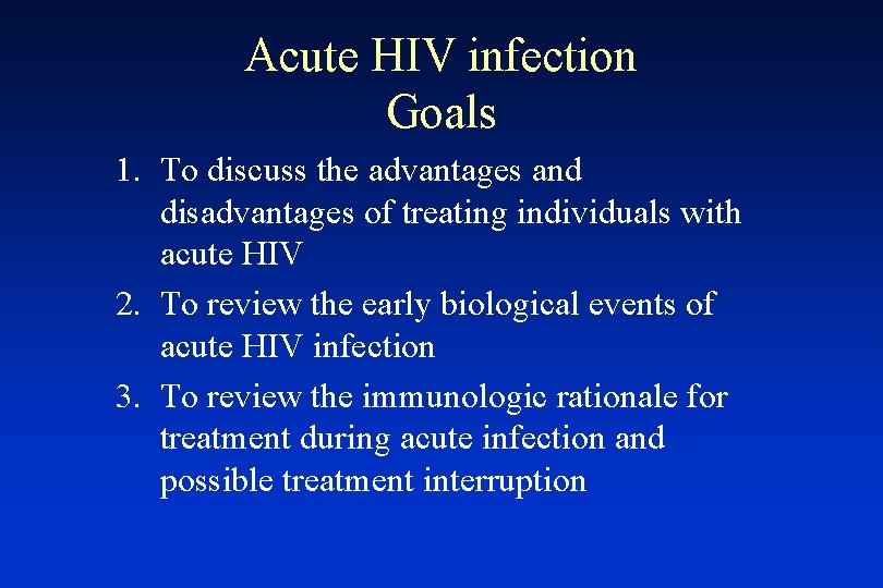 Acute HIV infection Goals 1. To discuss the advantages and disadvantages of treating individuals