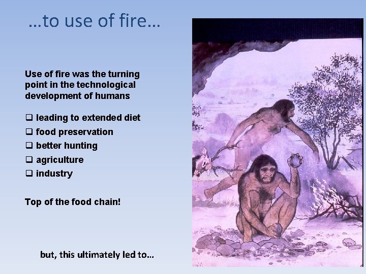 …to use of fire… Use of fire was the turning point in the technological