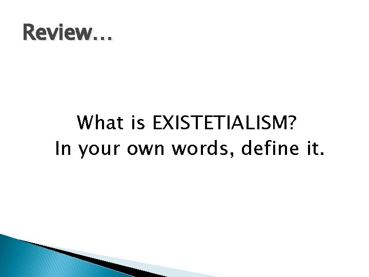 Review… What is EXISTETIALISM? In your own words, define it. 