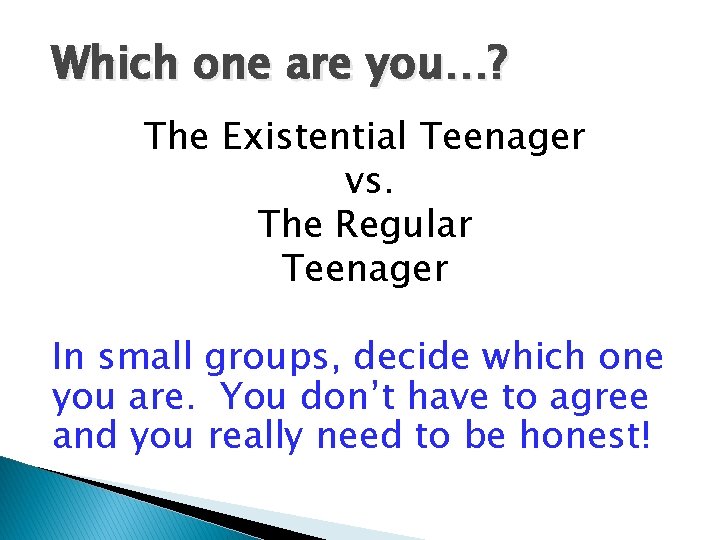 Which one are you…? The Existential Teenager vs. The Regular Teenager In small groups,