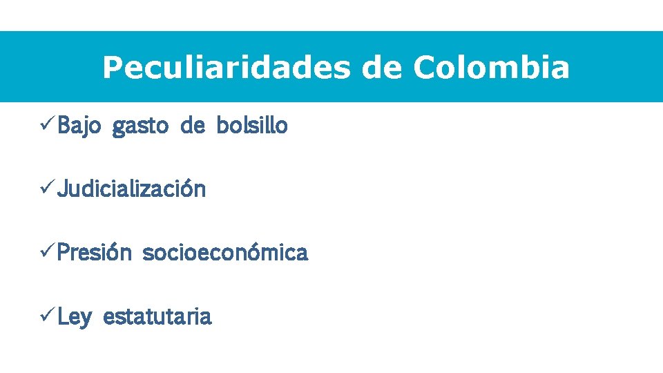 Peculiaridades de Colombia ü Bajo gasto de bolsillo ü Judicialización ü Presión socioeconómica ü