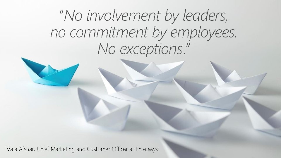 “No involvement by leaders, no commitment by employees. No exceptions. ” Vala Afshar, Chief