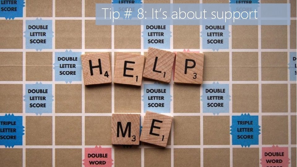 Tip # 8: It’s about support 