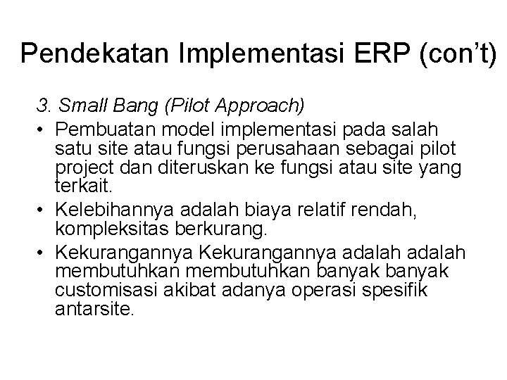 Pendekatan Implementasi ERP (con’t) 3. Small Bang (Pilot Approach) • Pembuatan model implementasi pada Pendekatan Implementasi ERP (con’t) 3. Small Bang (Pilot Approach) • Pembuatan model implementasi pada