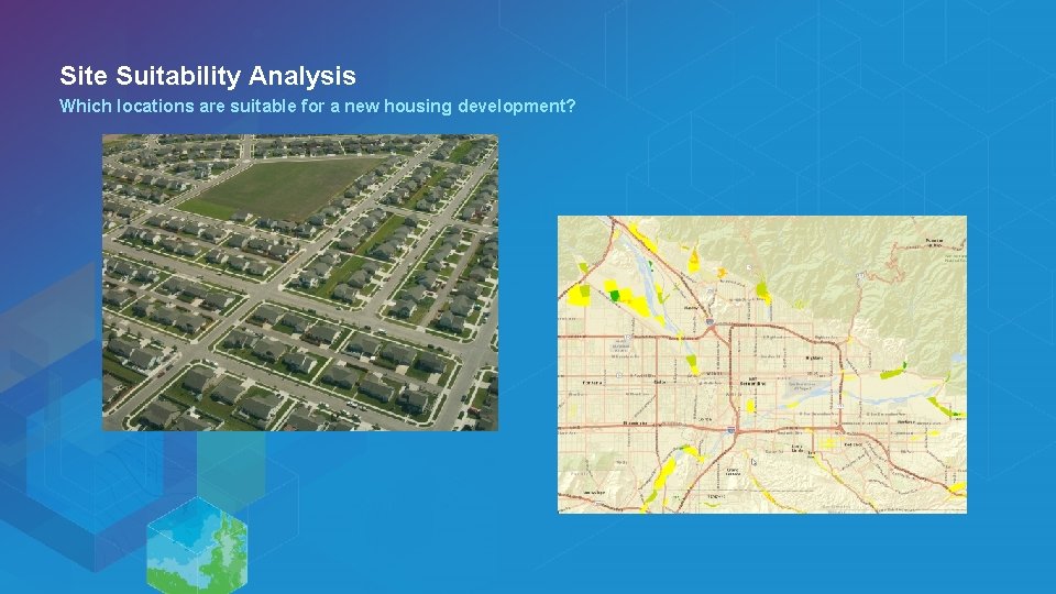 Site Suitability Analysis Which locations are suitable for a new housing development? 