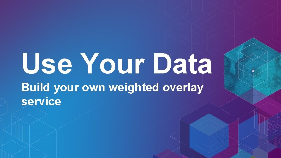 Use Your Data Build your own weighted overlay service 