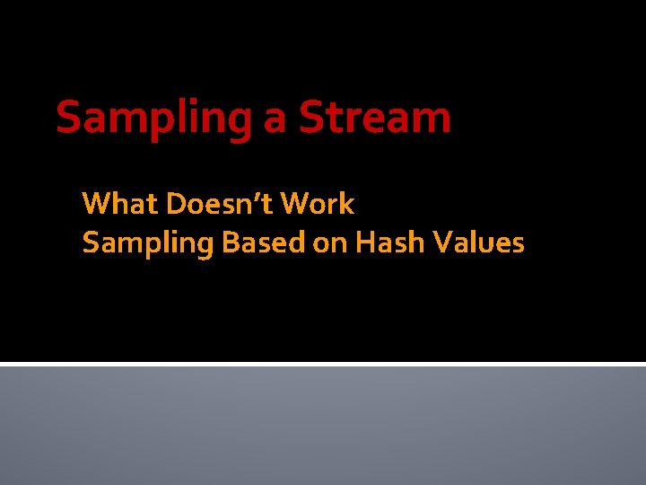 Sampling a Stream What Doesn’t Work Sampling Based on Hash Values 