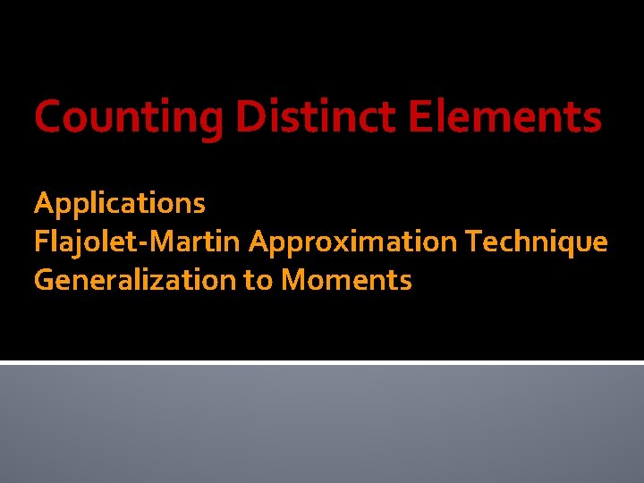 Counting Distinct Elements Applications Flajolet-Martin Approximation Technique Generalization to Moments 