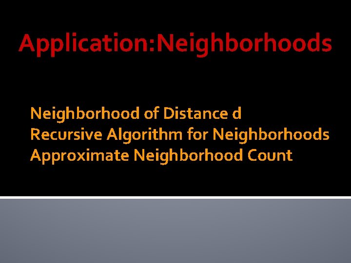 Application: Neighborhoods Neighborhood of Distance d Recursive Algorithm for Neighborhoods Approximate Neighborhood Count 