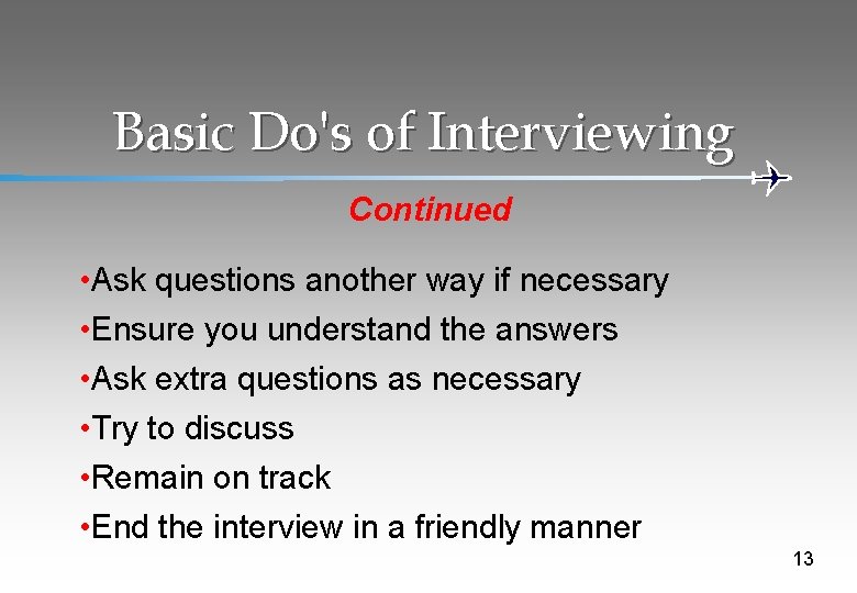 Basic Do's of Interviewing Continued • Ask questions another way if necessary • Ensure