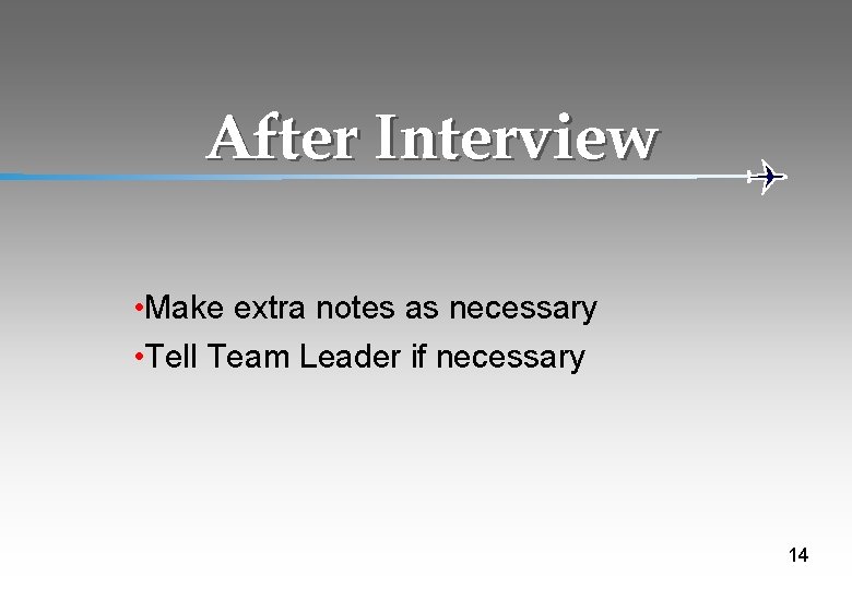 After Interview • Make extra notes as necessary • Tell Team Leader if necessary