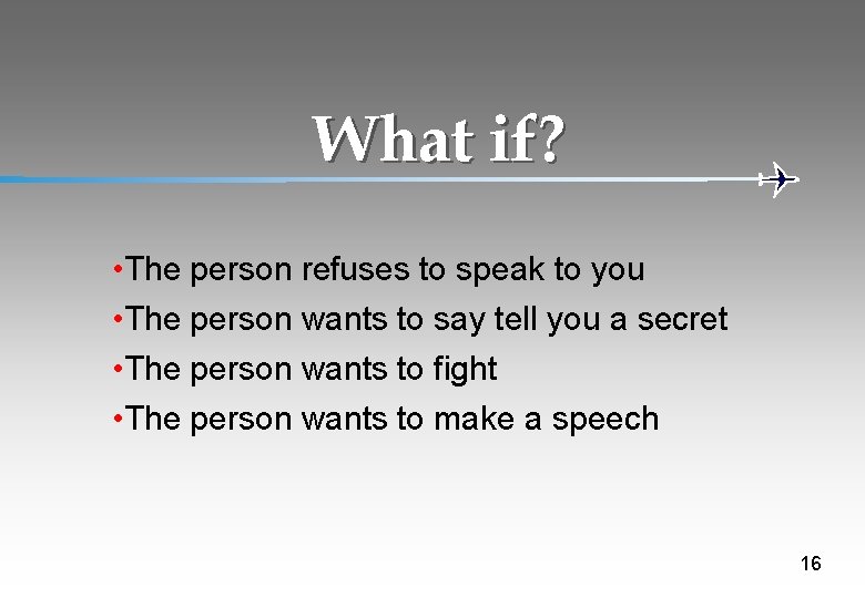 What if? • The person refuses to speak to you • The person wants