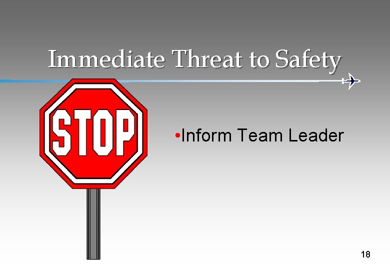 Immediate Threat to Safety • Inform Team Leader 18 