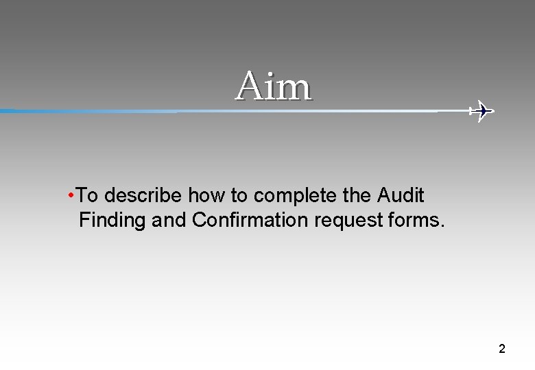Aim • To describe how to complete the Audit Finding and Confirmation request forms.