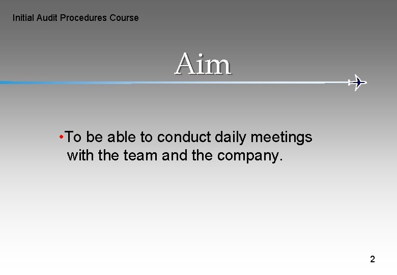 Initial Audit Procedures Course Aim • To be able to conduct daily meetings with