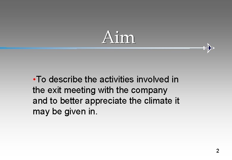 Aim • To describe the activities involved in the exit meeting with the company