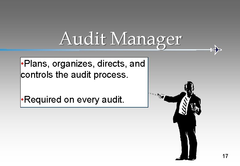 Audit Manager • Plans, organizes, directs, and controls the audit process. • Required on