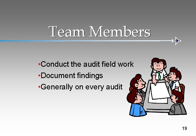 Team Members • Conduct the audit field work • Document findings • Generally on