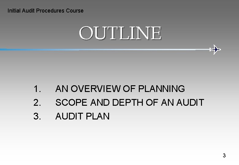 Initial Audit Procedures Course OUTLINE 1. 2. 3. AN OVERVIEW OF PLANNING SCOPE AND