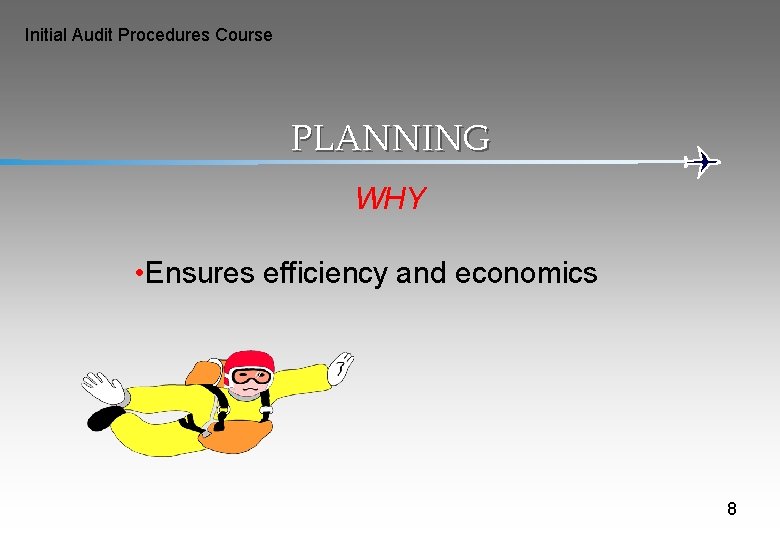 Initial Audit Procedures Course PLANNING WHY • Ensures efficiency and economics 8 