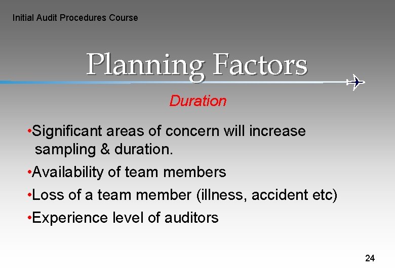 Initial Audit Procedures Course Planning Factors Duration • Significant areas of concern will increase