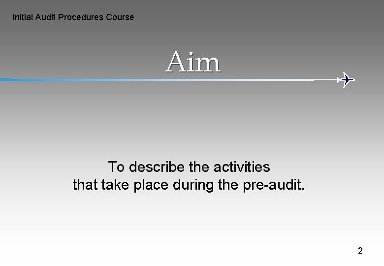 Initial Audit Procedures Course Aim To describe the activities that take place during the