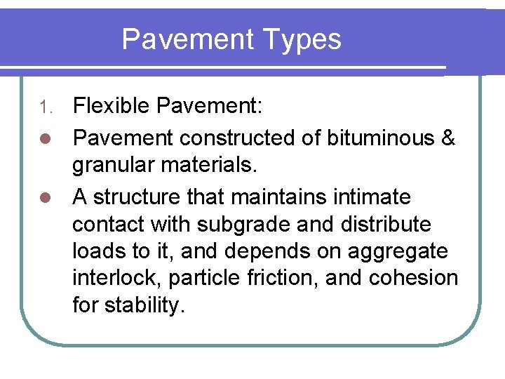 Pavement Types Flexible Pavement: l Pavement constructed of bituminous & granular materials. l A